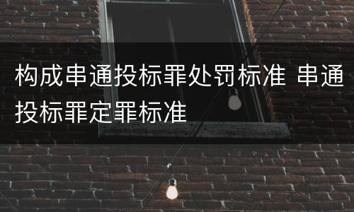 构成串通投标罪处罚标准 串通投标罪定罪标准
