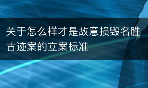 关于怎么样才是故意损毁名胜古迹案的立案标准