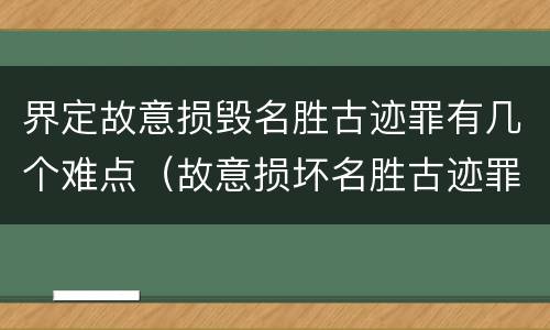 界定故意损毁名胜古迹罪有几个难点（故意损坏名胜古迹罪判刑）