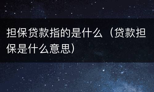 担保贷款指的是什么（贷款担保是什么意思）