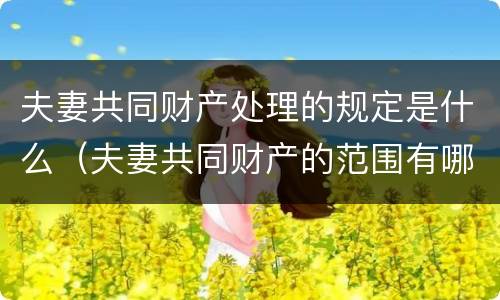 夫妻共同财产处理的规定是什么（夫妻共同财产的范围有哪些?）