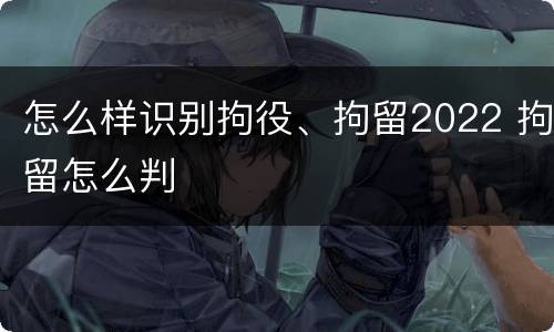 怎么样识别拘役、拘留2022 拘留怎么判