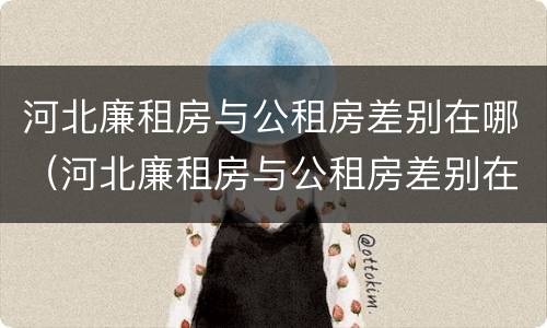 河北廉租房与公租房差别在哪（河北廉租房与公租房差别在哪里）