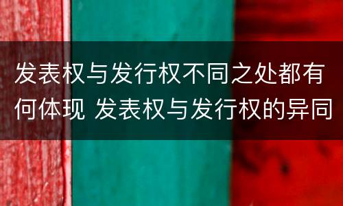 发表权与发行权不同之处都有何体现 发表权与发行权的异同