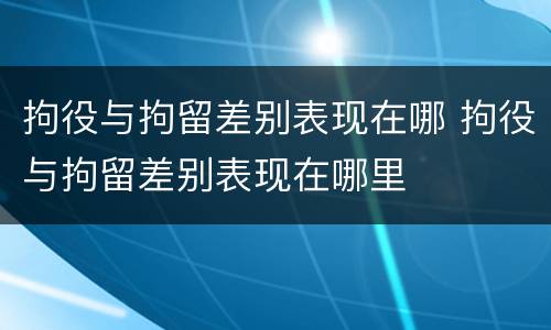 拘役与拘留差别表现在哪 拘役与拘留差别表现在哪里