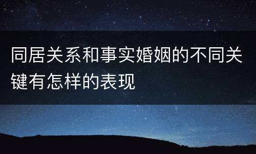 同居关系和事实婚姻的不同关键有怎样的表现