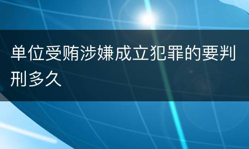 单位受贿涉嫌成立犯罪的要判刑多久