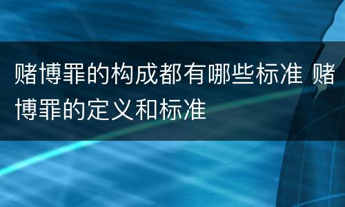 赌博罪的构成都有哪些标准 赌博罪的定义和标准