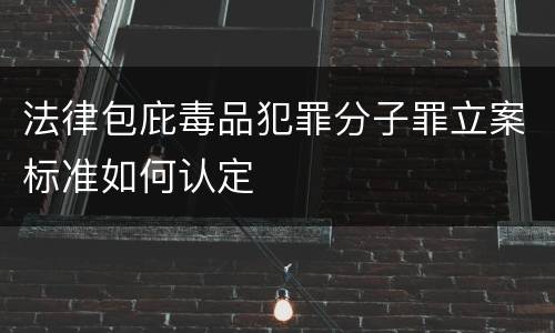 法律包庇毒品犯罪分子罪立案标准如何认定