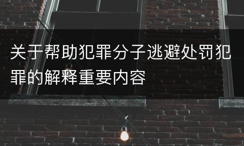 关于帮助犯罪分子逃避处罚犯罪的解释重要内容