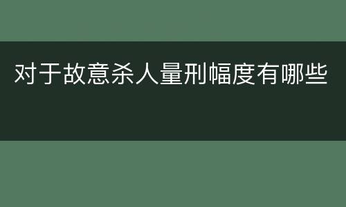 对于故意杀人量刑幅度有哪些