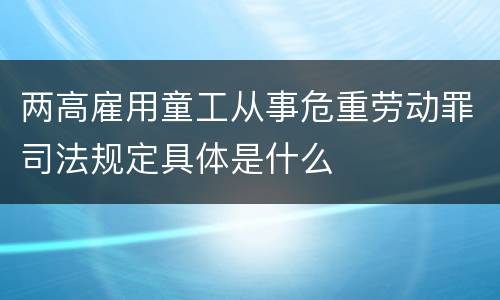 两高雇用童工从事危重劳动罪司法规定具体是什么