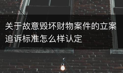 关于故意毁坏财物案件的立案追诉标准怎么样认定