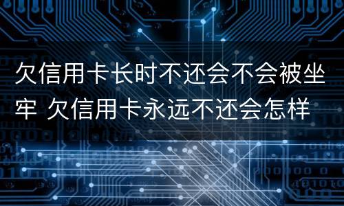 欠信用卡长时不还会不会被坐牢 欠信用卡永远不还会怎样
