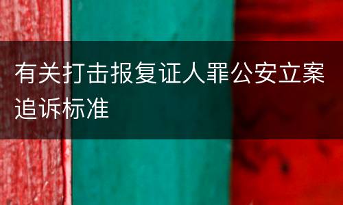 有关打击报复证人罪公安立案追诉标准