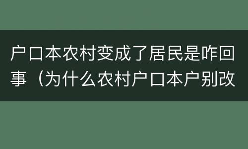 户口本农村变成了居民是咋回事（为什么农村户口本户别改成了居民户）