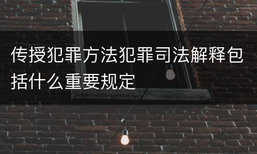 传授犯罪方法犯罪司法解释包括什么重要规定