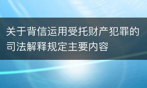 关于背信运用受托财产犯罪的司法解释规定主要内容