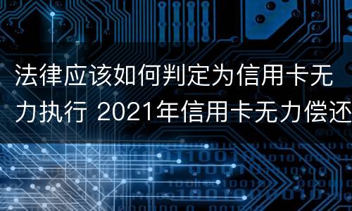 法律应该如何判定为信用卡无力执行 2021年信用卡无力偿还新法规