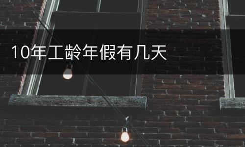 10年工龄年假有几天