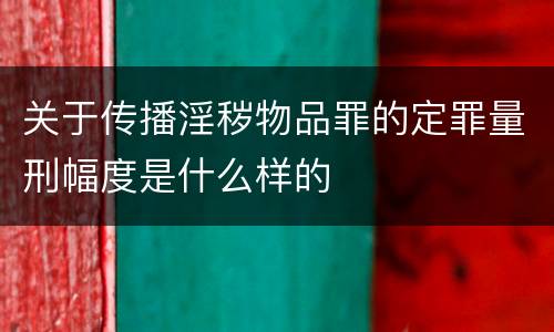 关于传播淫秽物品罪的定罪量刑幅度是什么样的