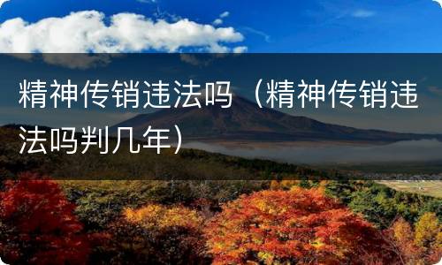 精神传销违法吗（精神传销违法吗判几年）