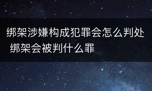 绑架涉嫌构成犯罪会怎么判处 绑架会被判什么罪