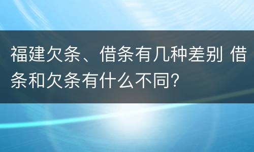 福建欠条、借条有几种差别 借条和欠条有什么不同?