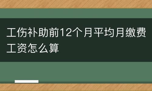 工伤补助前12个月平均月缴费工资怎么算