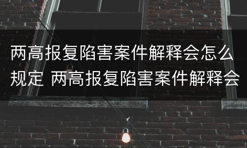 两高报复陷害案件解释会怎么规定 两高报复陷害案件解释会怎么规定的