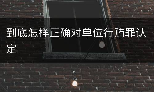 到底怎样正确对单位行贿罪认定