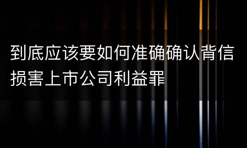 到底应该要如何准确确认背信损害上市公司利益罪