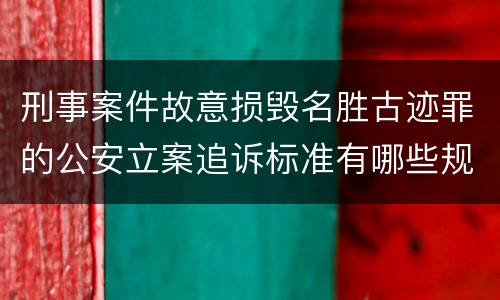 刑事案件故意损毁名胜古迹罪的公安立案追诉标准有哪些规定