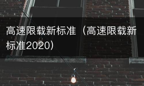高速限载新标准（高速限载新标准2020）