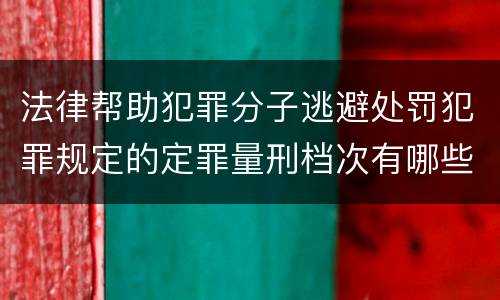 法律帮助犯罪分子逃避处罚犯罪规定的定罪量刑档次有哪些
