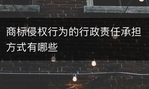 商标侵权行为的行政责任承担方式有哪些