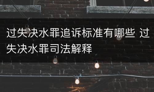 过失决水罪追诉标准有哪些 过失决水罪司法解释