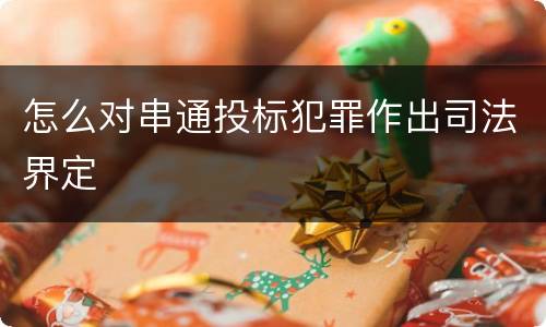 怎么对串通投标犯罪作出司法界定