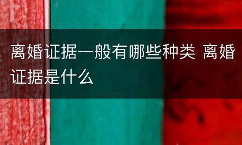 离婚证据一般有哪些种类 离婚证据是什么
