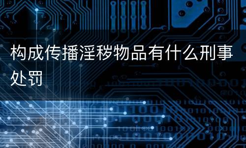 构成传播淫秽物品有什么刑事处罚