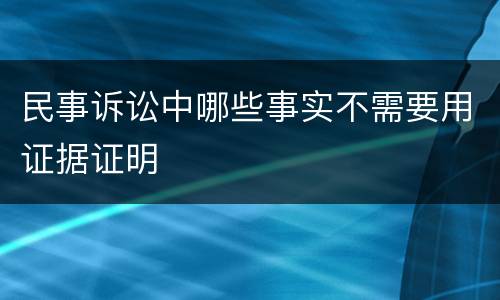 民事诉讼中哪些事实不需要用证据证明