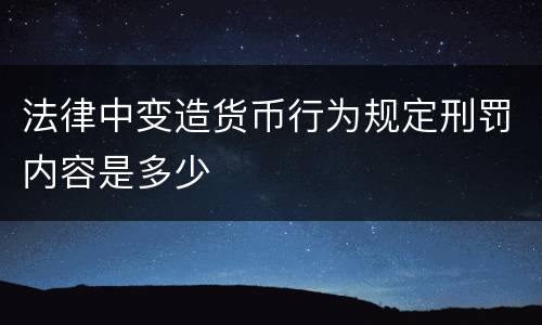 法律中变造货币行为规定刑罚内容是多少