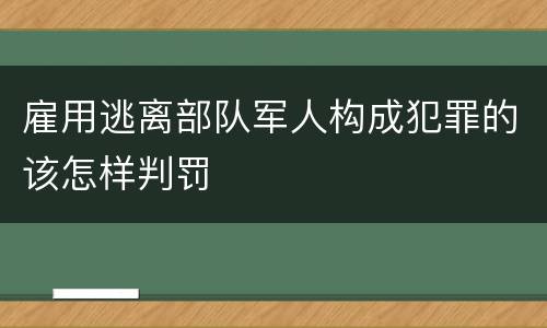 雇用逃离部队军人构成犯罪的该怎样判罚