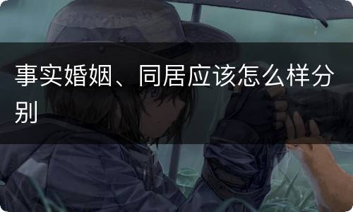 事实婚姻、同居应该怎么样分别