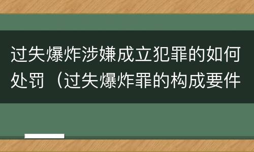 过失爆炸涉嫌成立犯罪的如何处罚（过失爆炸罪的构成要件）