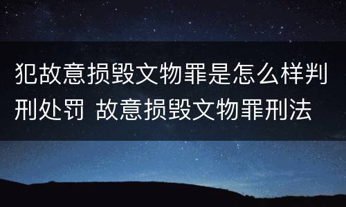 犯故意损毁文物罪是怎么样判刑处罚 故意损毁文物罪刑法