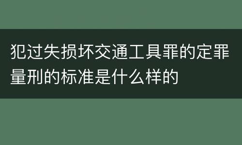犯过失损坏交通工具罪的定罪量刑的标准是什么样的