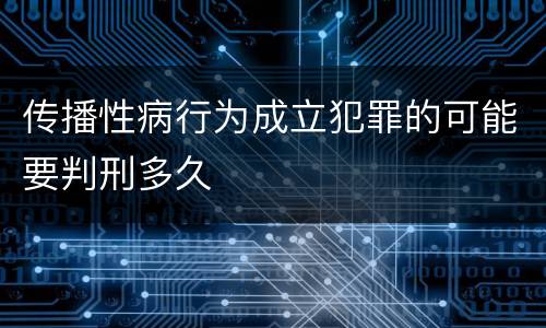 传播性病行为成立犯罪的可能要判刑多久