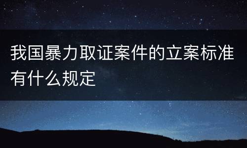 我国暴力取证案件的立案标准有什么规定