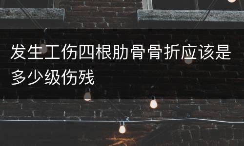发生工伤四根肋骨骨折应该是多少级伤残